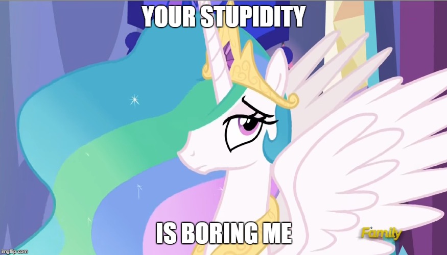 Your Stupidity Bores Me | YOUR STUPIDITY; IS BORING ME | image tagged in mlp | made w/ Imgflip meme maker