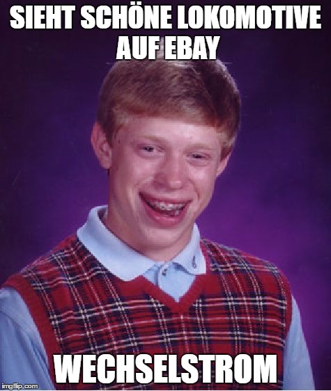 Bad Luck Brian Meme | SIEHT SCHÖNE LOKOMOTIVE AUF EBAY; WECHSELSTROM | image tagged in memes,bad luck brian | made w/ Imgflip meme maker
