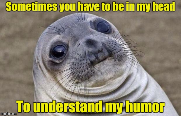 Awkward Moment Sealion Meme | Sometimes you have to be in my head To understand my humor | image tagged in memes,awkward moment sealion | made w/ Imgflip meme maker