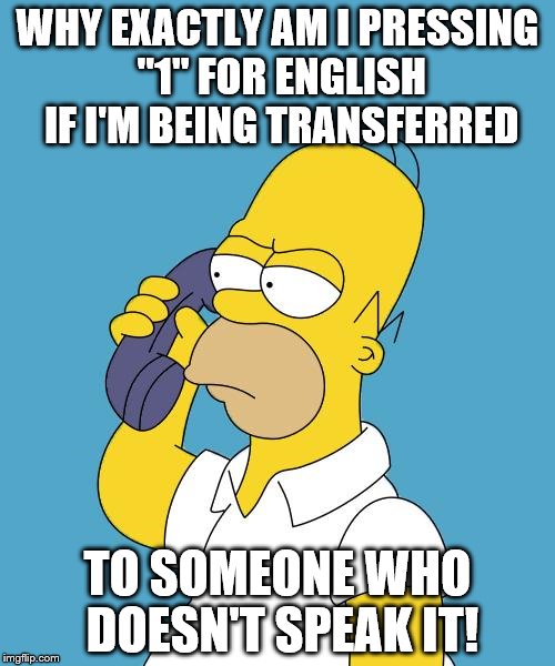 Which Country do I live in again? | WHY EXACTLY AM I PRESSING "1" FOR ENGLISH IF I'M BEING TRANSFERRED; TO SOMEONE WHO DOESN'T SPEAK IT! | image tagged in homer on phone | made w/ Imgflip meme maker