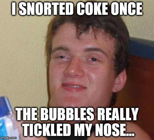 10 Guy does it so you don't have to... | I SNORTED COKE ONCE; THE BUBBLES REALLY TICKLED MY NOSE... | image tagged in memes,10 guy,coke | made w/ Imgflip meme maker