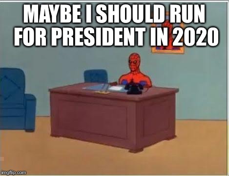 Spiderman Computer Desk Meme | MAYBE I SHOULD RUN FOR PRESIDENT IN 2020 | image tagged in memes,spiderman computer desk,spiderman | made w/ Imgflip meme maker