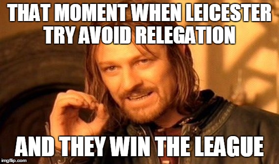 One Does Not Simply | THAT MOMENT WHEN LEICESTER TRY AVOID RELEGATION; AND THEY WIN THE LEAGUE | image tagged in memes,one does not simply | made w/ Imgflip meme maker