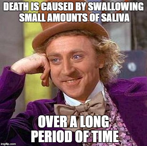 Creepy Condescending Wonka Meme | DEATH IS CAUSED BY SWALLOWING SMALL AMOUNTS OF SALIVA; OVER A LONG PERIOD OF TIME | image tagged in memes,creepy condescending wonka | made w/ Imgflip meme maker
