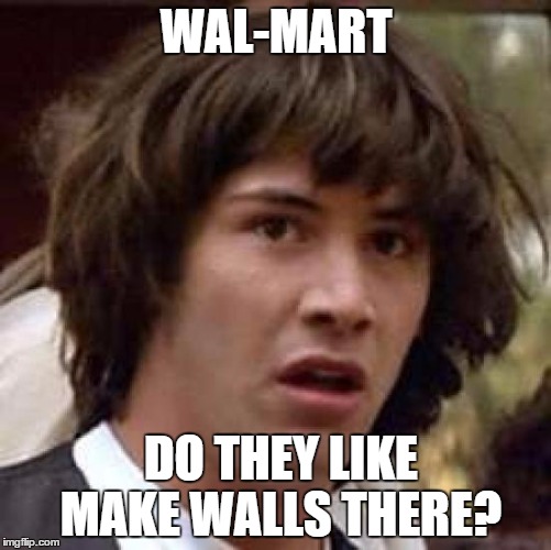 Conspiracy Keanu | WAL-MART; DO THEY LIKE MAKE WALLS THERE? | image tagged in memes,conspiracy keanu | made w/ Imgflip meme maker