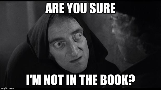 Young Frankenstein | ARE YOU SURE; I'M NOT IN THE BOOK? | image tagged in young frankenstein | made w/ Imgflip meme maker