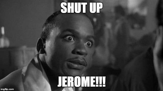 SHUT UP; JEROME!!! | image tagged in vertex,music | made w/ Imgflip meme maker