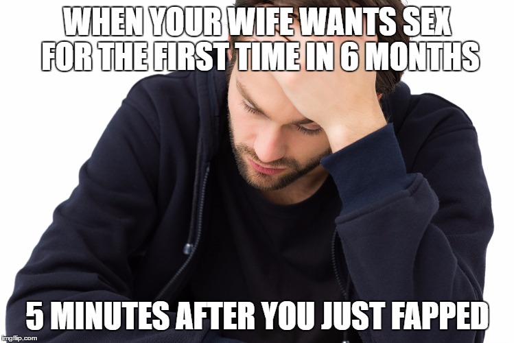 WHEN YOUR WIFE WANTS SEX FOR THE FIRST TIME IN 6 MONTHS; 5 MINUTES AFTER YOU JUST FAPPED | image tagged in facepalm | made w/ Imgflip meme maker