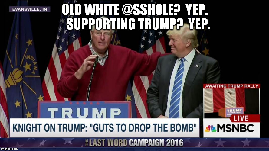 OLD WHITE @SSHOLE?  YEP.  
SUPPORTING TRUMP?  YEP. | image tagged in trump | made w/ Imgflip meme maker