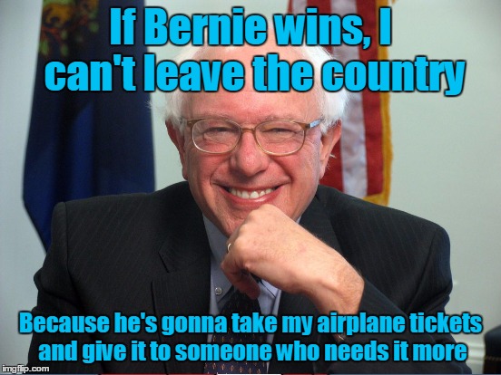 If Bernie wins, I can't leave the country Because he's gonna take my airplane tickets and give it to someone who needs it more | made w/ Imgflip meme maker