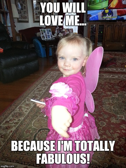 AWH! | YOU WILL LOVE ME... BECAUSE I'M TOTALLY FABULOUS! | image tagged in i'm fabulous | made w/ Imgflip meme maker