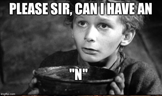 PLEASE SIR, CAN I HAVE AN "N" | made w/ Imgflip meme maker