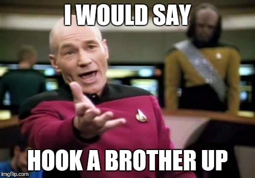 Picard Wtf Meme | I WOULD SAY HOOK A BROTHER UP | image tagged in memes,picard wtf | made w/ Imgflip meme maker