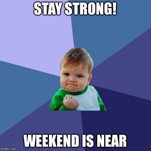 Success Kid Meme | STAY STRONG! WEEKEND IS NEAR | image tagged in memes,success kid | made w/ Imgflip meme maker