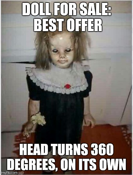 Craigslist Ad | DOLL FOR SALE: BEST OFFER; HEAD TURNS 360 DEGREES, ON ITS OWN | image tagged in meme,spooky scary,funny,sale | made w/ Imgflip meme maker