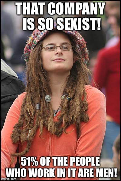 College Liberal | THAT COMPANY IS SO SEXIST! 51% OF THE PEOPLE WHO WORK IN IT ARE MEN! | image tagged in memes,college liberal | made w/ Imgflip meme maker