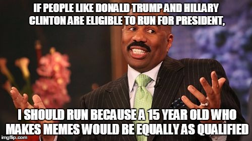 One's a criminal, the other is an outsider. |  IF PEOPLE LIKE DONALD TRUMP AND HILLARY CLINTON ARE ELIGIBLE TO RUN FOR PRESIDENT, I SHOULD RUN BECAUSE A 15 YEAR OLD WHO MAKES MEMES WOULD BE EQUALLY AS QUALIFIED | image tagged in memes,steve harvey,politics,donald trump | made w/ Imgflip meme maker