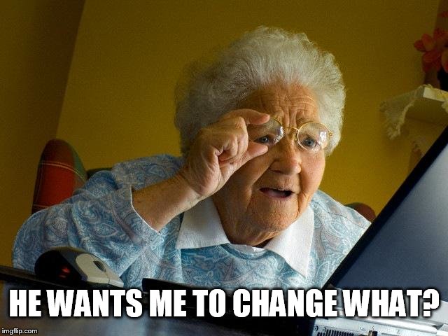 Grandma Finds The Internet Meme | HE WANTS ME TO CHANGE WHAT? | image tagged in memes,grandma finds the internet | made w/ Imgflip meme maker