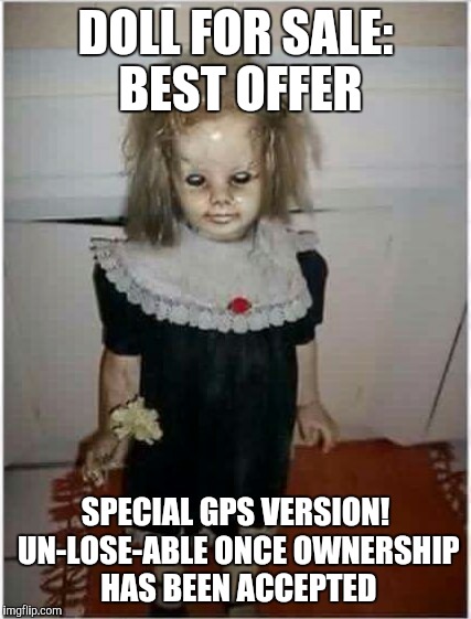 Craigslist Ad | DOLL FOR SALE: BEST OFFER; SPECIAL GPS VERSION! UN-LOSE-ABLE ONCE OWNERSHIP HAS BEEN ACCEPTED | image tagged in sale,funny meme,creepy,doll | made w/ Imgflip meme maker