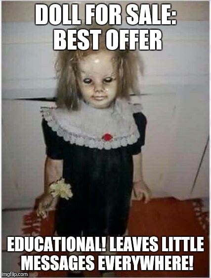 Craigslist Ad | DOLL FOR SALE: BEST OFFER; EDUCATIONAL! LEAVES LITTLE MESSAGES EVERYWHERE! | image tagged in doll,creepy,scary,funny meme | made w/ Imgflip meme maker