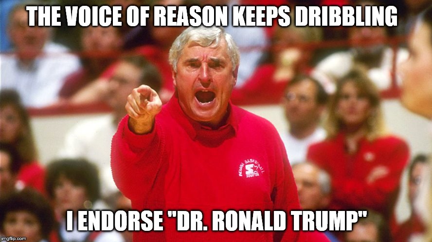I also like King Fred Cruz | THE VOICE OF REASON KEEPS DRIBBLING; I ENDORSE "DR. RONALD TRUMP" | image tagged in bobby knight,trump for president | made w/ Imgflip meme maker