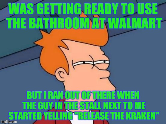 Futurama Fry Meme | WAS GETTING READY TO USE THE BATHROOM AT WALMART; BUT I RAN OUT OF THERE WHEN THE GUY IN THE STALL NEXT TO ME STARTED YELLING "RELEASE THE KRAKEN" | image tagged in memes,futurama fry | made w/ Imgflip meme maker