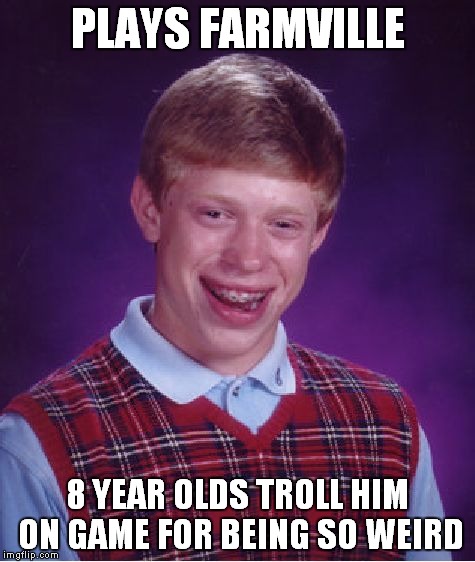 Bad Luck Brian trolled on game (nearly impossible) | PLAYS FARMVILLE; 8 YEAR OLDS TROLL HIM ON GAME FOR BEING SO WEIRD | image tagged in memes,bad luck brian,trolled,farmville | made w/ Imgflip meme maker