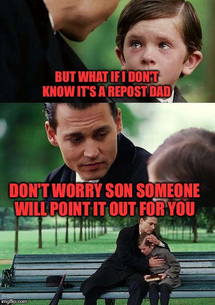 Finding Neverland Meme | BUT WHAT IF I DON'T KNOW IT'S A REPOST DAD DON'T WORRY SON SOMEONE WILL POINT IT OUT FOR YOU | image tagged in memes,finding neverland | made w/ Imgflip meme maker