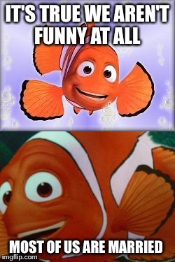 Cliché Clown Fish | IT'S TRUE WE AREN'T FUNNY AT ALL MOST OF US ARE MARRIED | image tagged in clich clown fish | made w/ Imgflip meme maker