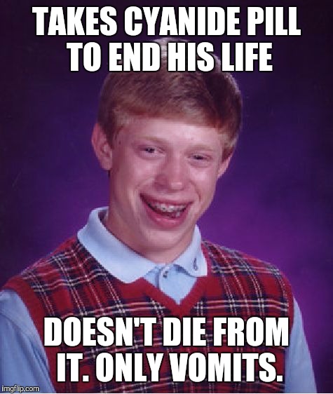Bad Luck Brian | TAKES CYANIDE PILL TO END HIS LIFE; DOESN'T DIE FROM IT. ONLY VOMITS. | image tagged in memes,bad luck brian | made w/ Imgflip meme maker