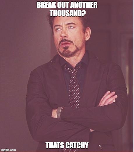 Face You Make Robert Downey Jr | BREAK OUT ANOTHER THOUSAND? THATS CATCHY | image tagged in memes,face you make robert downey jr | made w/ Imgflip meme maker