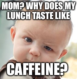 Skeptical Baby Meme | MOM? WHY DOES MY LUNCH TASTE LIKE CAFFEINE? | image tagged in memes,skeptical baby | made w/ Imgflip meme maker
