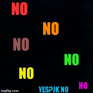 ART | NO NO NO NO NO NO YES?JK NO | image tagged in art | made w/ Imgflip meme maker
