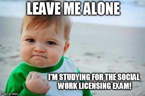 Fist pump baby | LEAVE ME ALONE; I'M STUDYING FOR THE SOCIAL WORK LICENSING EXAM! | image tagged in fist pump baby | made w/ Imgflip meme maker