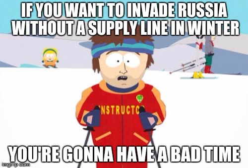 Every invasion of Russia ever |  IF YOU WANT TO INVADE RUSSIA WITHOUT A SUPPLY LINE IN WINTER; YOU'RE GONNA HAVE A BAD TIME | image tagged in memes,super cool ski instructor,russia,invasion,supply line | made w/ Imgflip meme maker