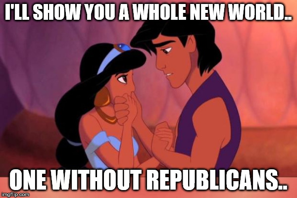I'LL SHOW YOU A WHOLE NEW WORLD.. ONE WITHOUT REPUBLICANS.. | made w/ Imgflip meme maker