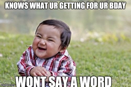 Evil Toddler | KNOWS WHAT UR GETTING FOR UR BDAY; WONT SAY A WORD | image tagged in memes,evil toddler | made w/ Imgflip meme maker