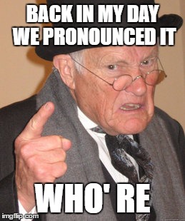 Back In My Day Meme | BACK IN MY DAY WE PRONOUNCED IT WHO' RE | image tagged in memes,back in my day | made w/ Imgflip meme maker