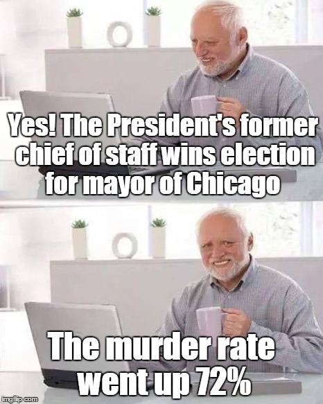 Hide the pain in Chicago | Yes! The President's former chief of staff wins election for mayor of Chicago; The murder rate went up 72% | image tagged in chicago,hide the pain harold,memes | made w/ Imgflip meme maker