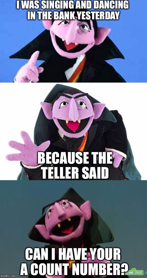 Bad Pun Count | I WAS SINGING AND DANCING IN THE BANK YESTERDAY; BECAUSE THE TELLER SAID; CAN I HAVE YOUR A COUNT NUMBER? | image tagged in bad pun count | made w/ Imgflip meme maker