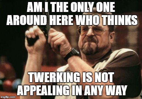 I miss American Bandstand  | AM I THE ONLY ONE AROUND HERE WHO THINKS; TWERKING IS NOT APPEALING IN ANY WAY | image tagged in memes,am i the only one around here,twerking | made w/ Imgflip meme maker
