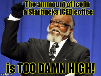 The amount of litigation for dumb stuff is TOO DAMN HIGH! | The ammount of ice in a Starbucks ICED coffee; is TOO DAMN HIGH! | image tagged in memes,too damn high,funny,starbucks,iced coffee,jedarojr | made w/ Imgflip meme maker