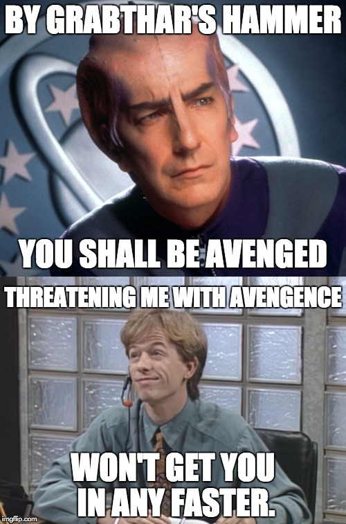 BY GRABTHAR'S HAMMER; YOU SHALL BE AVENGED; THREATENING ME WITH AVENGENCE; WON'T GET YOU IN ANY FASTER. | image tagged in galaxy quest,by grabthar's hammar,david spade receptionist | made w/ Imgflip meme maker