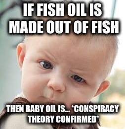 Skeptical Baby | IF FISH OIL IS MADE OUT OF FISH; THEN BABY OIL IS... *CONSPIRACY THEORY CONFIRMED* | image tagged in memes,skeptical baby | made w/ Imgflip meme maker