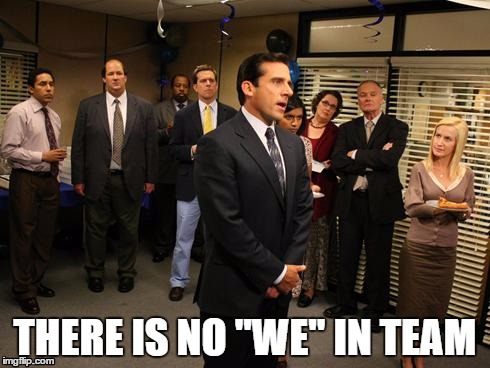 THERE IS NO "WE" IN TEAM | image tagged in funny,teamwork | made w/ Imgflip meme maker