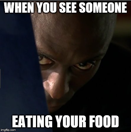 WHEN YOU SEE SOMEONE; EATING YOUR FOOD | image tagged in food,creapy | made w/ Imgflip meme maker