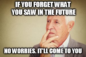 IF YOU FORGET WHAT YOU SAW IN THE FUTURE; NO WORRIES. IT'LL COME TO YOU | image tagged in future | made w/ Imgflip meme maker