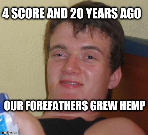 Everyone grew hemp back in the day. | 4 SCORE AND 20 YEARS AGO; OUR FOREFATHERS GREW HEMP | image tagged in memes,10 guy,founding fathers,fathers,weed | made w/ Imgflip meme maker