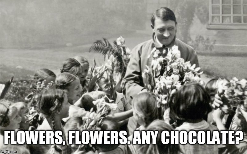 Hitler had enough of flowers | FLOWERS, FLOWERS. ANY CHOCOLATE? | image tagged in hitler,memes,funny memes | made w/ Imgflip meme maker