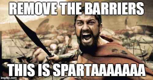 Sparta Leonidas Meme | REMOVE THE BARRIERS; THIS IS SPARTAAAAAAA | image tagged in memes,sparta leonidas | made w/ Imgflip meme maker